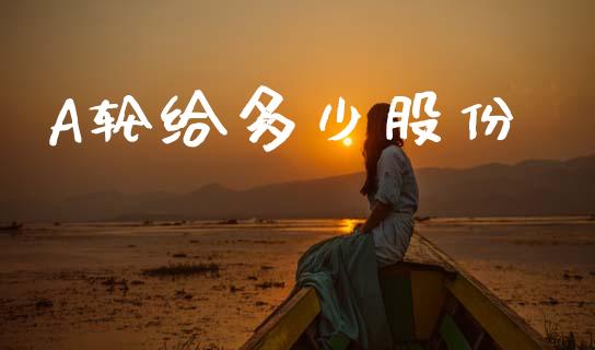 A轮给多少股份_https://m.jnlaobingbanjia.com_区块链_第1张