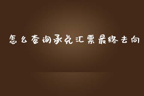 怎么查询承兑汇票最终去向_https://m.jnlaobingbanjia.com_理财规划_第1张