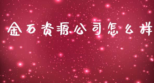 金石资源公司怎么样_https://m.jnlaobingbanjia.com_全球市场_第1张