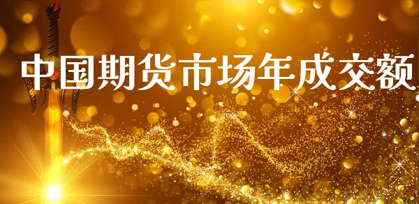 中国期货市场年成交额_https://m.jnlaobingbanjia.com_全球市场_第1张