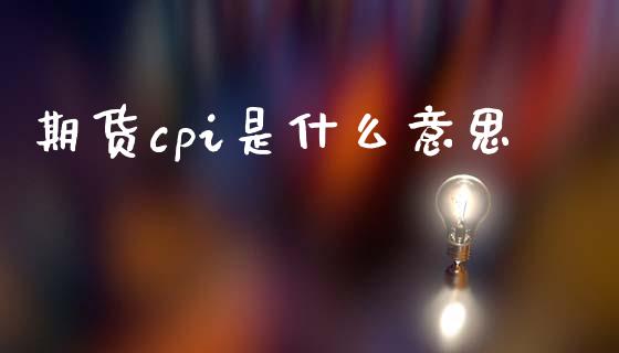 期货cpi是什么意思_https://m.jnlaobingbanjia.com_区块链_第1张