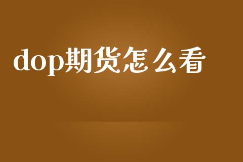 dop期货怎么看_https://m.jnlaobingbanjia.com_全球市场_第1张