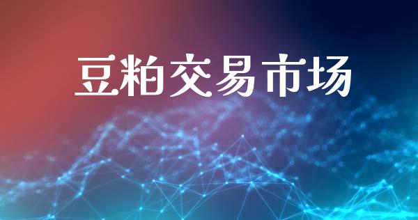 豆粕交易市场_https://m.jnlaobingbanjia.com_理财规划_第1张