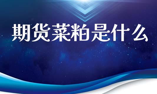 期货菜粕是什么_https://m.jnlaobingbanjia.com_金融监管_第1张