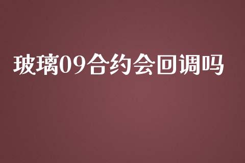 玻璃09合约会回调吗_https://m.jnlaobingbanjia.com_基金市场_第1张