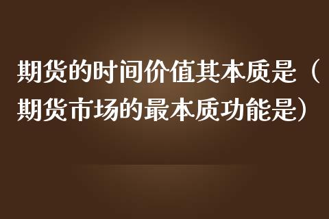 期货的时间价值其本质是（期货市场的最本质功能是）_https://m.jnlaobingbanjia.com_股市新闻_第1张
