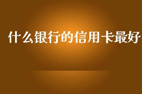 什么银行的信用卡最好_https://m.jnlaobingbanjia.com_基金市场_第1张