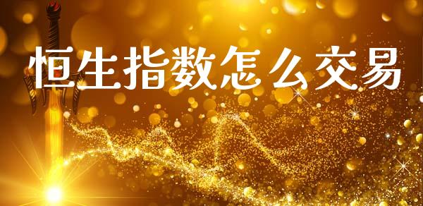 恒生指数怎么交易_https://m.jnlaobingbanjia.com_金融监管_第1张