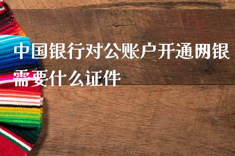 中国银行对公账户开通网银需要什么证件_https://m.jnlaobingbanjia.com_区块链_第1张