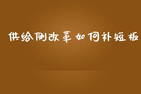 供给侧改革如何补短板_https://m.jnlaobingbanjia.com_基金市场_第1张