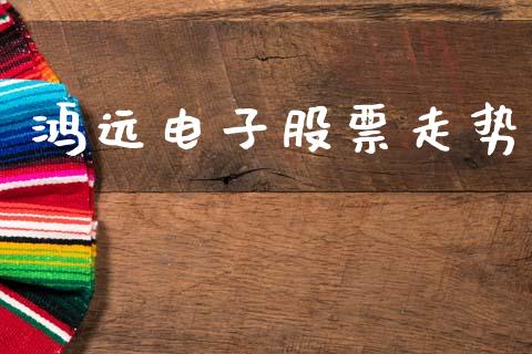 鸿远电子股票走势_https://m.jnlaobingbanjia.com_基金市场_第1张