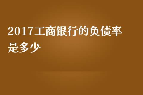 2017工商银行的负债率是多少_https://m.jnlaobingbanjia.com_股市新闻_第1张