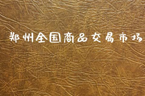 郑州全国商品交易市场_https://m.jnlaobingbanjia.com_区块链_第1张