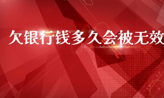 欠银行钱多久会被无效_https://m.jnlaobingbanjia.com_理财规划_第1张