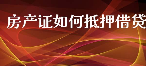 房产证如何抵押借贷_https://m.jnlaobingbanjia.com_基金市场_第1张