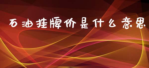 石油挂牌价是什么意思_https://m.jnlaobingbanjia.com_区块链_第1张