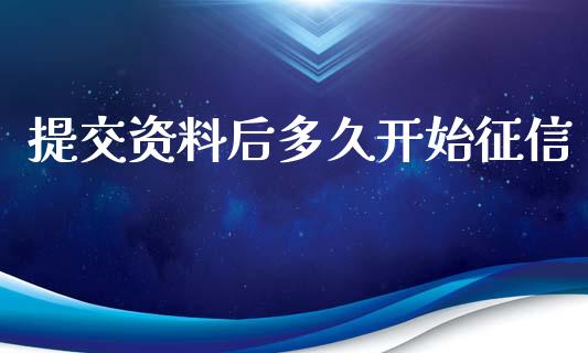 提交资料后多久开始征信_https://m.jnlaobingbanjia.com_全球市场_第1张