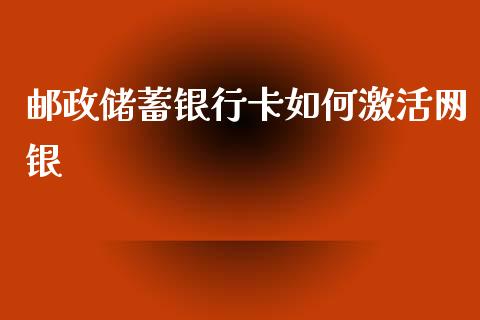 邮政储蓄银行卡如何激活网银_https://m.jnlaobingbanjia.com_股市新闻_第1张