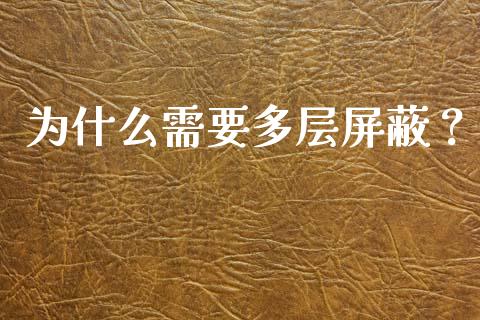 为什么需要多层屏蔽？_https://m.jnlaobingbanjia.com_基金市场_第1张