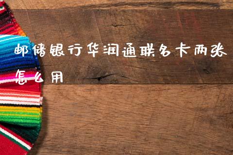 邮储银行华润通联名卡两张怎么用_https://m.jnlaobingbanjia.com_区块链_第1张