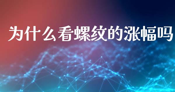 为什么看螺纹的涨幅吗_https://m.jnlaobingbanjia.com_金融监管_第1张