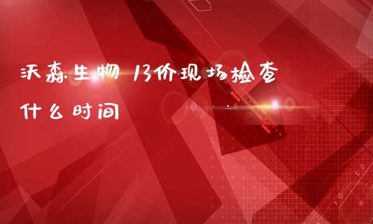 沃森生物 13价现场检查什么时间_https://m.jnlaobingbanjia.com_区块链_第1张