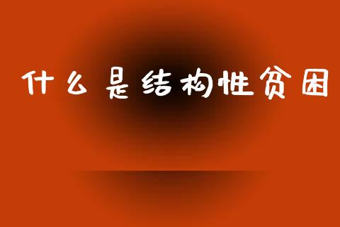 什么是结构性贫困_https://m.jnlaobingbanjia.com_股市新闻_第1张