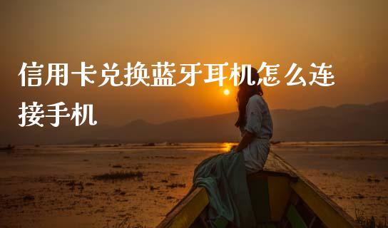信用卡兑换蓝牙耳机怎么连接手机_https://m.jnlaobingbanjia.com_股市新闻_第1张
