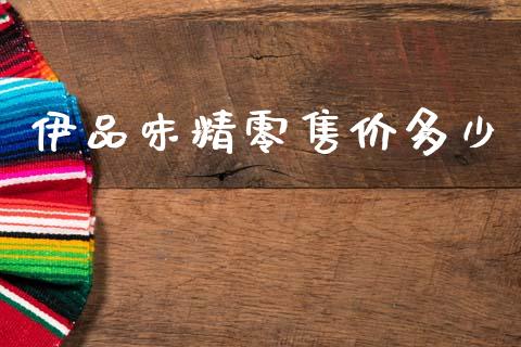 伊品味精零售价多少_https://m.jnlaobingbanjia.com_股市新闻_第1张