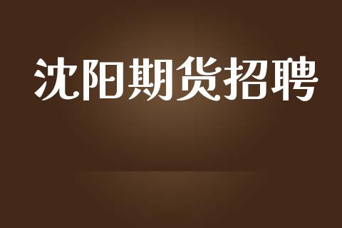 沈阳期货招聘_https://m.jnlaobingbanjia.com_区块链_第1张