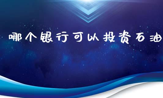 哪个银行可以投资石油_https://m.jnlaobingbanjia.com_理财规划_第1张