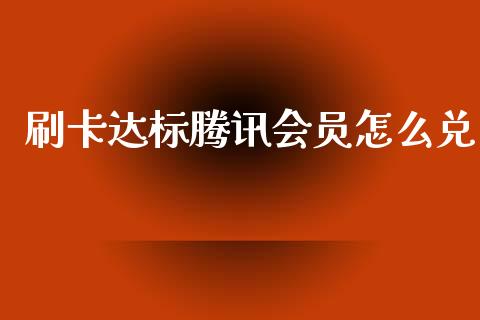 刷卡达标腾讯会员怎么兑_https://m.jnlaobingbanjia.com_金融监管_第1张