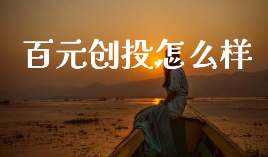 百元创投怎么样_https://m.jnlaobingbanjia.com_金融监管_第1张