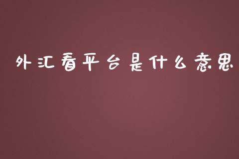 外汇看平台是什么意思_https://m.jnlaobingbanjia.com_基金市场_第1张