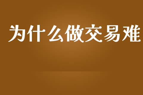 为什么做交易难_https://m.jnlaobingbanjia.com_股市新闻_第1张