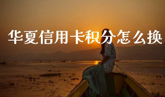 华夏信用卡积分怎么换_https://m.jnlaobingbanjia.com_区块链_第1张