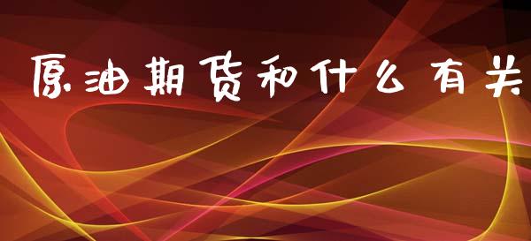 原油期货和什么有关_https://m.jnlaobingbanjia.com_全球市场_第1张