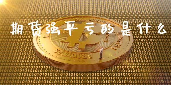 期货强平亏的是什么_https://m.jnlaobingbanjia.com_股市新闻_第1张