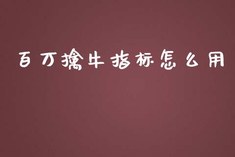 百万擒牛指标怎么用_https://m.jnlaobingbanjia.com_全球市场_第1张