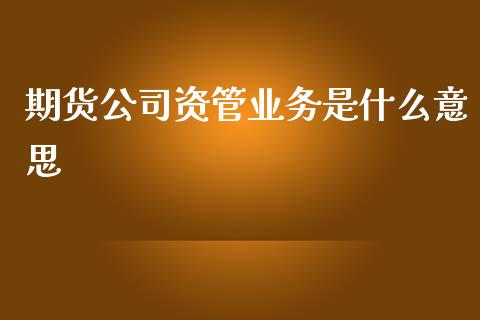期货公司资管业务是什么意思_https://m.jnlaobingbanjia.com_基金市场_第1张