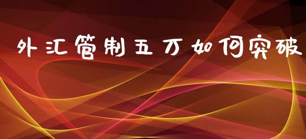 外汇管制五万如何突破_https://m.jnlaobingbanjia.com_全球市场_第1张