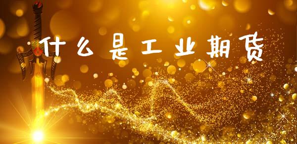 什么是工业期货_https://m.jnlaobingbanjia.com_基金市场_第1张