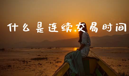 什么是连续交易时间_https://m.jnlaobingbanjia.com_理财规划_第1张