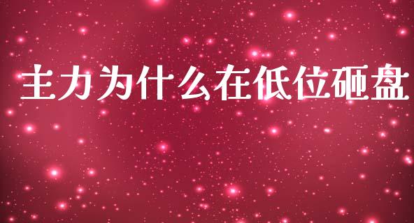 主力为什么在低位砸盘_https://m.jnlaobingbanjia.com_金融监管_第1张