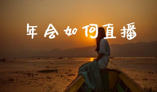 年会如何直播_https://m.jnlaobingbanjia.com_金融监管_第1张