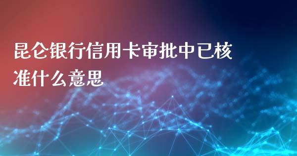 昆仑银行信用卡审批中已核准什么意思_https://m.jnlaobingbanjia.com_股市新闻_第1张