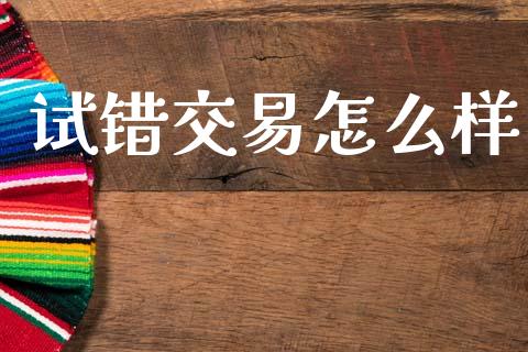 试错交易怎么样_https://m.jnlaobingbanjia.com_金融监管_第1张
