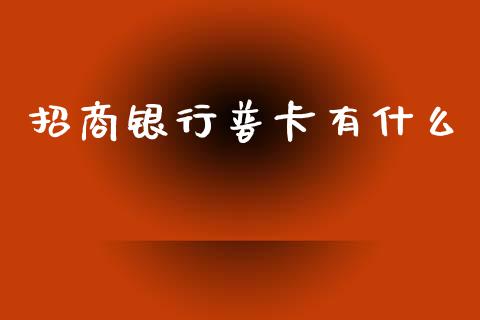 招商银行普卡有什么_https://m.jnlaobingbanjia.com_基金市场_第1张