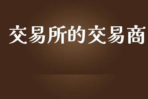 交易所的交易商_https://m.jnlaobingbanjia.com_金融监管_第1张