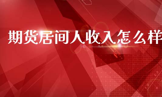 期货居间人收入怎么样_https://m.jnlaobingbanjia.com_理财规划_第1张